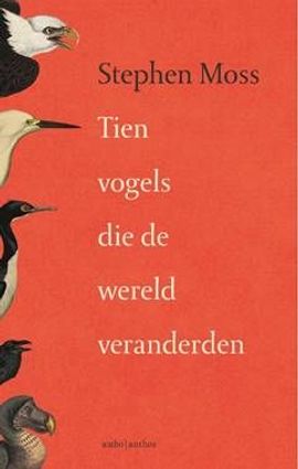 Tien vogels die de wereld veranderen / Stephen Moss.